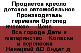 Продается кресло детское автомобильное.Производитель германия.Ортопед ическое  › Цена ­ 3 500 - Все города Дети и материнство » Коляски и переноски   . Ненецкий АО,Андег д.